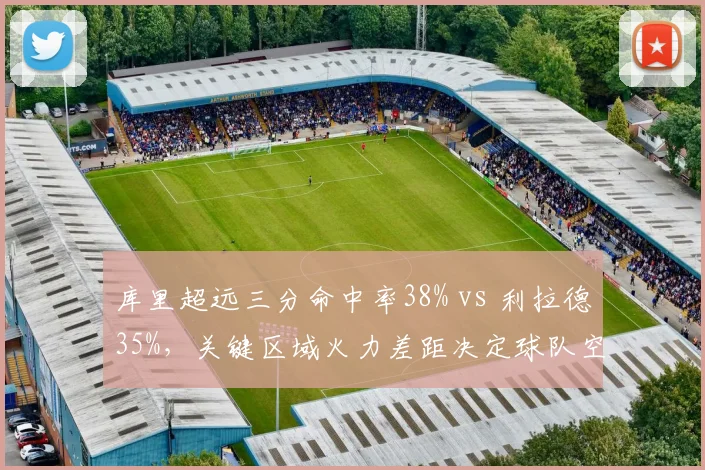 库里超远三分命中率38% vs 利拉德35%，关键区域火力差距决定球队空间