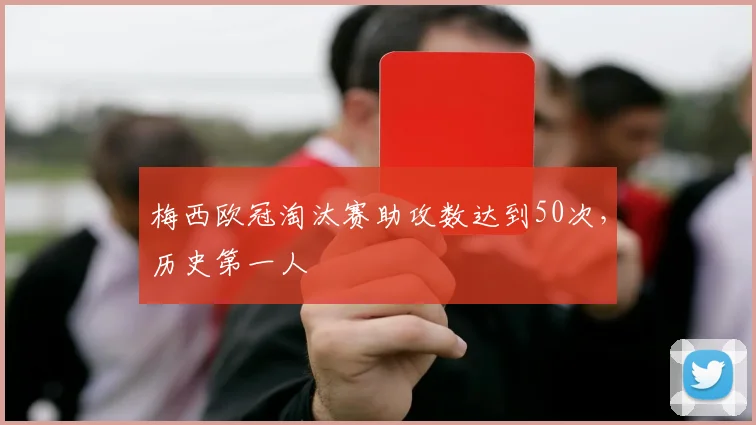 梅西欧冠淘汰赛助攻数达到50次，历史第一人