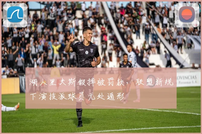 湖人里夫斯假摔被罚款,联盟新规下演技派球员无处遁形